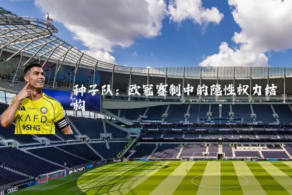 种子队：欧冠赛制中的隐性权力结构