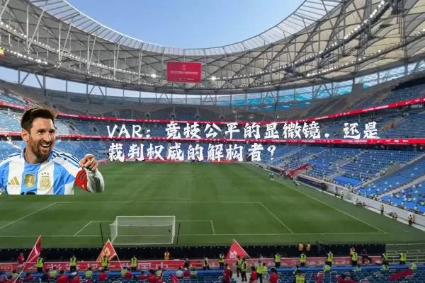 VAR：竞技公平的显微镜，还是裁判权威的解构者？