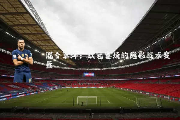混合草坪：欧冠赛场的隐形战术变量