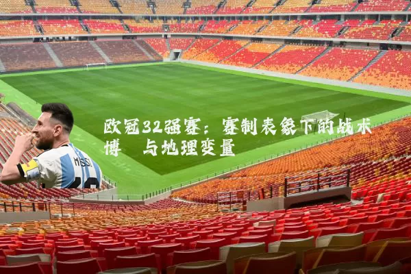 欧冠32强赛：赛制表象下的战术博弈与地理变量