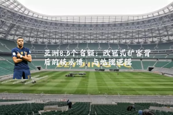 亚洲8.5个名额：欧冠式扩容背后的技术博弈与地理逻辑