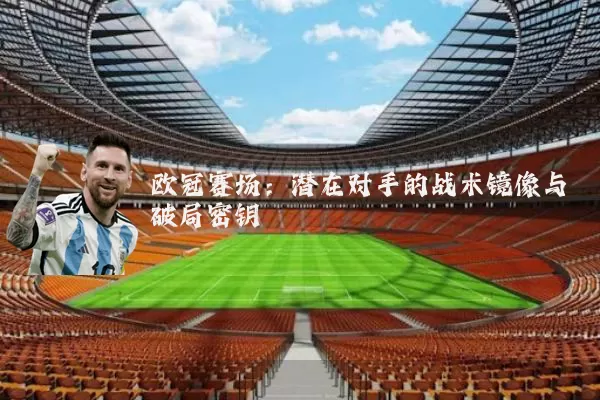 欧冠赛场：潜在对手的战术镜像与破局密钥