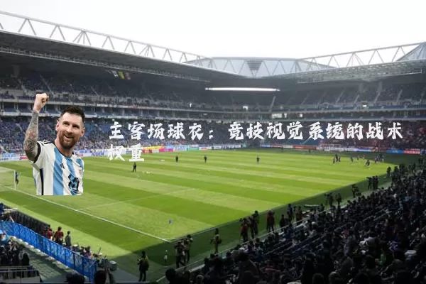 主客场球衣:竞技视觉系统的战术权重