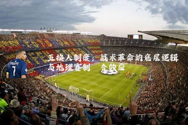 五换人制度:战术革命的底层逻辑与地理赛制耦合效应