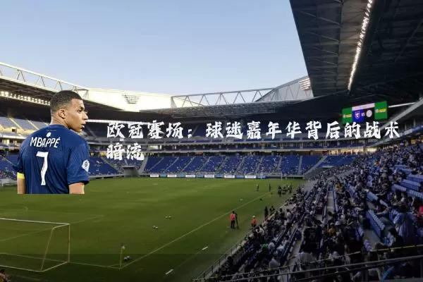 欧冠赛场：球迷嘉年华背后的战术暗流