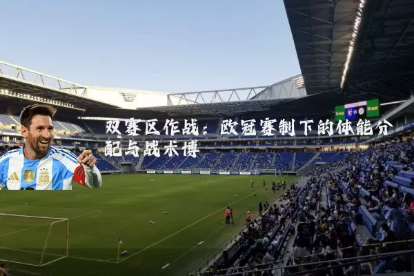 双赛区作战：欧冠赛制下的体能分配与战术博弈