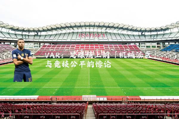 VAR：足球场上的「机械法医」与竞技公平的悖论