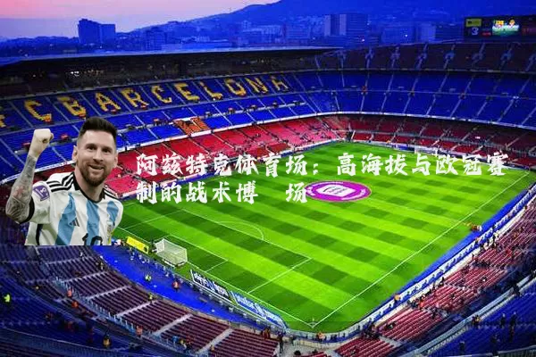 阿兹特克体育场：高海拔与欧冠赛制的战术博弈场