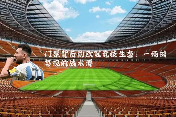 门票背后的欧冠竞技生态:一场被忽视的战术博弈