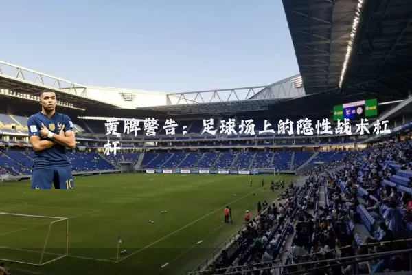 黄牌警告:足球场上的隐性战术杠杆