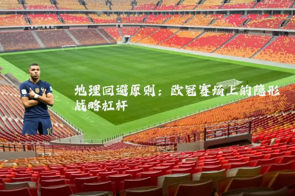 地理回避原则：欧冠赛场上的隐形战略杠杆