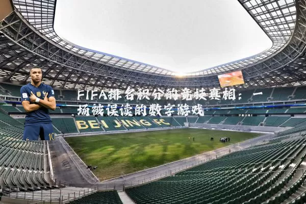 FIFA排名积分的竞技真相：一场被误读的数字游戏
