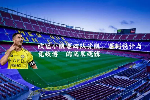 欧冠小组赛四队分组：赛制设计与竞技博弈的底层逻辑