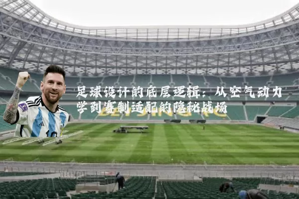 足球设计的底层逻辑:从空气动力学到赛制适配的隐秘战场