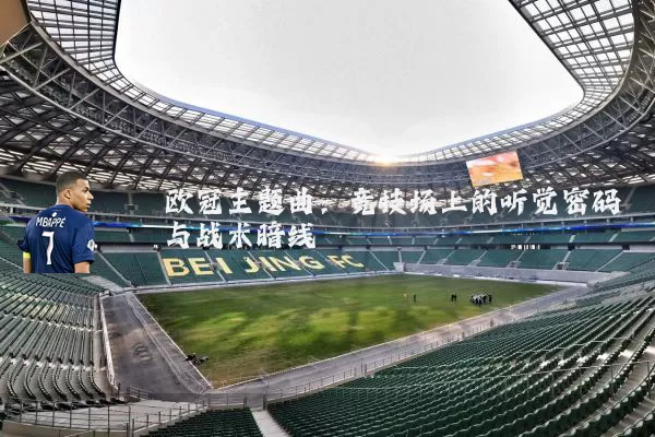 欧冠主题曲:竞技场上的听觉密码与战术暗线