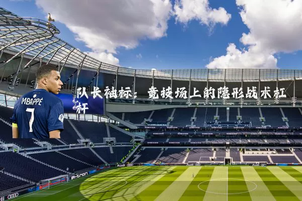 队长袖标:竞技场上的隐形战术杠杆