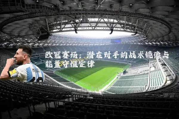 欧冠赛场：潜在对手的战术镜像与能量守恒定律