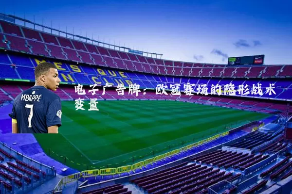 电子广告牌:欧冠赛场的隐形战术变量