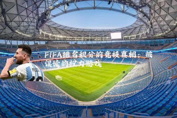 FIFA排名积分的竞技真相:被误读的权力游戏